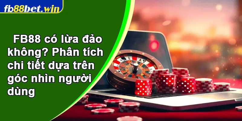FB88 có lừa đảo không? Phân tích chi tiết dựa trên góc nhìn người dùng