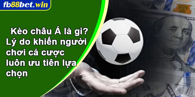 Kèo châu Á là gì? Lý do khiến người chơi cá cược luôn ưu tiên lựa chọn