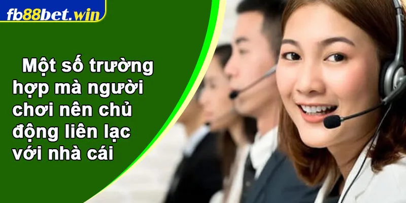 Một số trường hợp mà người chơi nên chủ động liên lạc với nhà cái