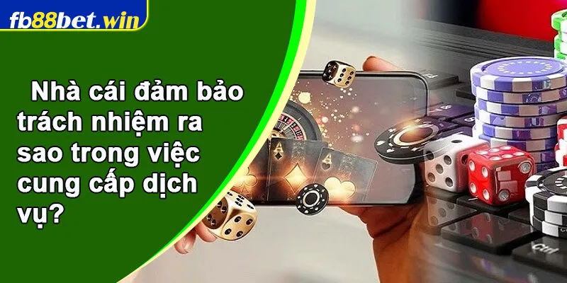 Nhà cái đảm bảo trách nhiệm ra sao trong việc cung cấp dịch vụ?