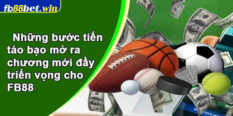 Những bước tiến táo bạo mở ra chương mới đầy triển vọng cho FB88