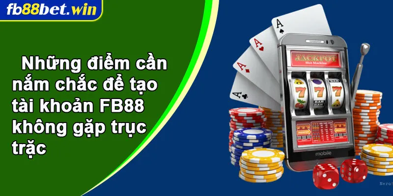 Những điểm cần nắm chắc để tạo tài khoản FB88 không gặp trục trặc