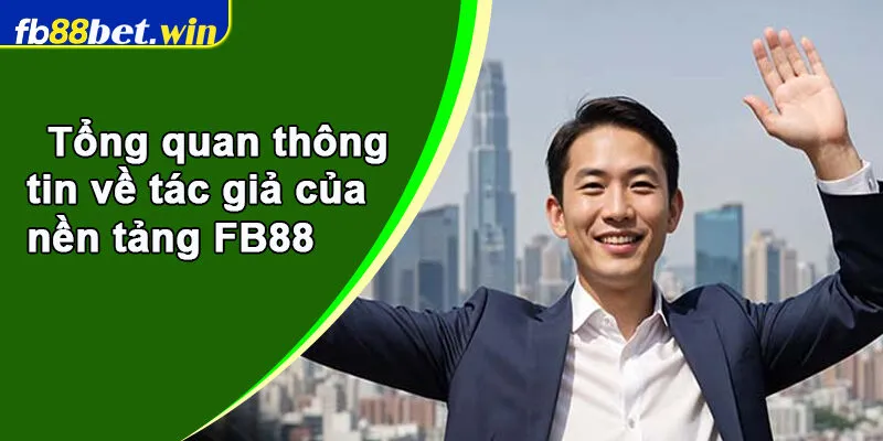 Tổng quan thông tin về tác giả của nền tảng FB88